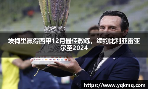 埃梅里赢得西甲12月最佳教练，续约比利亚雷亚尔至2024