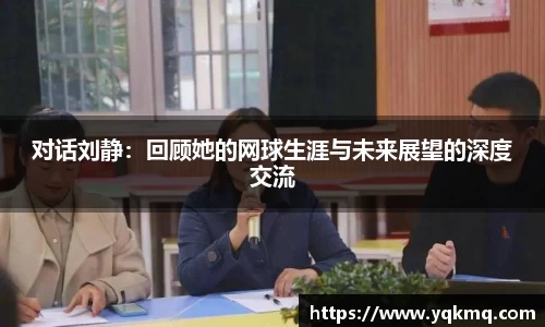 对话刘静：回顾她的网球生涯与未来展望的深度交流