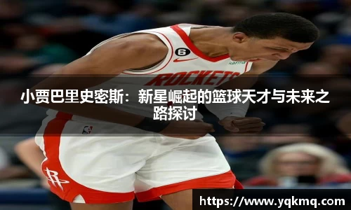 小贾巴里史密斯：新星崛起的篮球天才与未来之路探讨