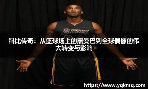科比传奇：从篮球场上的黑曼巴到全球偶像的伟大转变与影响
