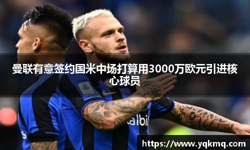 曼联有意签约国米中场打算用3000万欧元引进核心球员