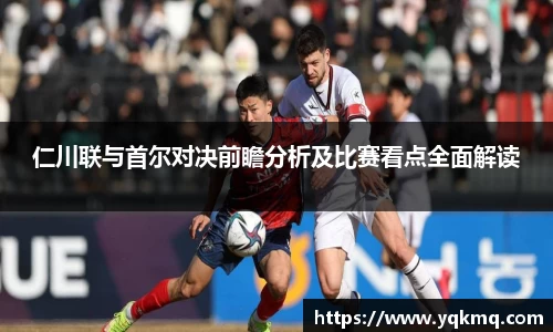 仁川联与首尔对决前瞻分析及比赛看点全面解读