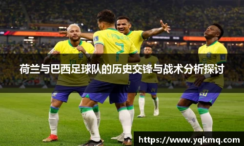 荷兰与巴西足球队的历史交锋与战术分析探讨