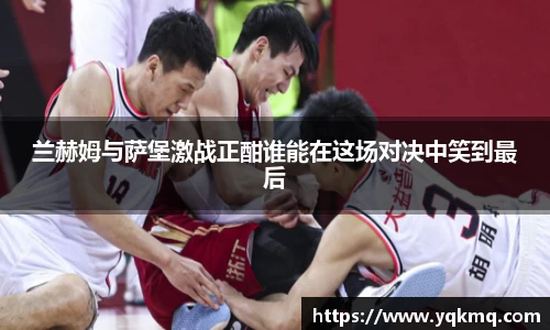 兰赫姆与萨堡激战正酣谁能在这场对决中笑到最后